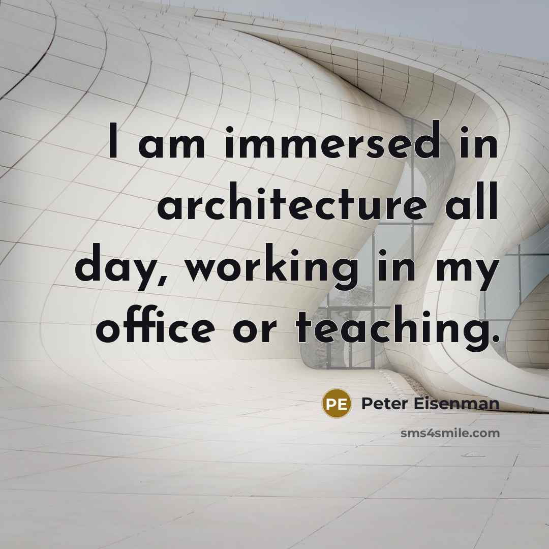 “I am immersed in architecture all day, working in my…” quote by Peter Eisenman