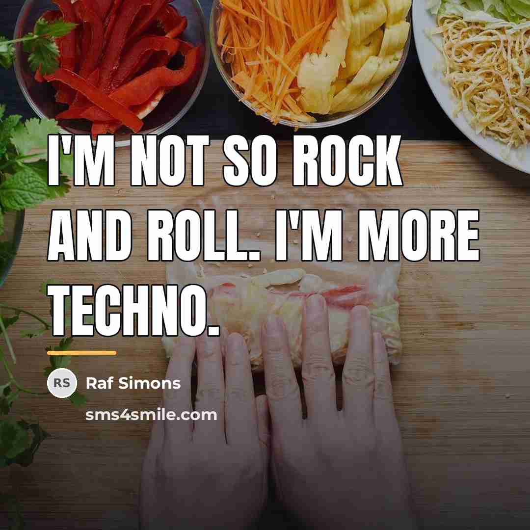 “I'm not so rock and roll. I'm more techno.…” quote by Raf Simons