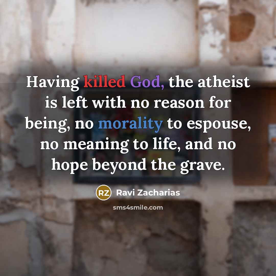 “Having killed God, the atheist is left with no reason…” quote by Ravi Zacharias