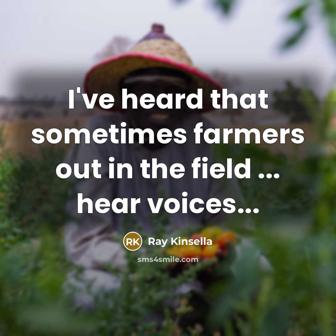 “I've heard that sometimes farmers out in the field ...…” quote by Ray Kinsella