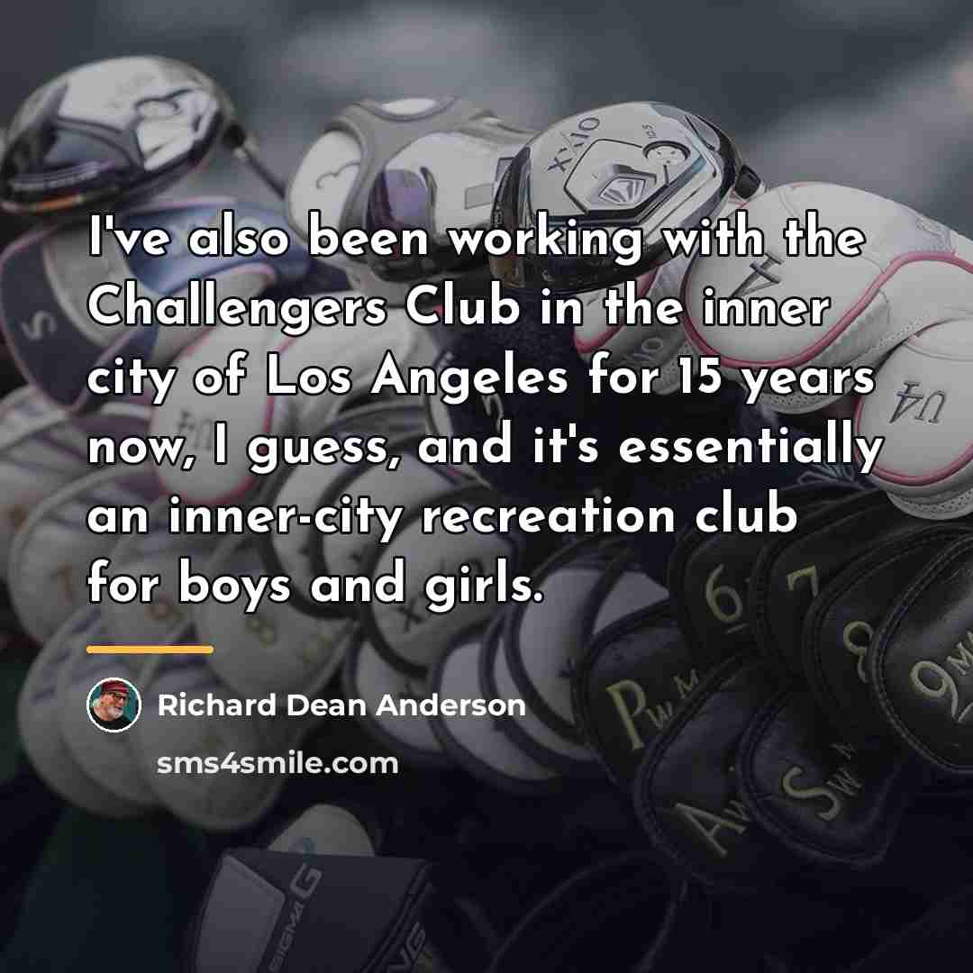 “I've also been working with the Challengers Club in the…” quote by Richard Dean Anderson