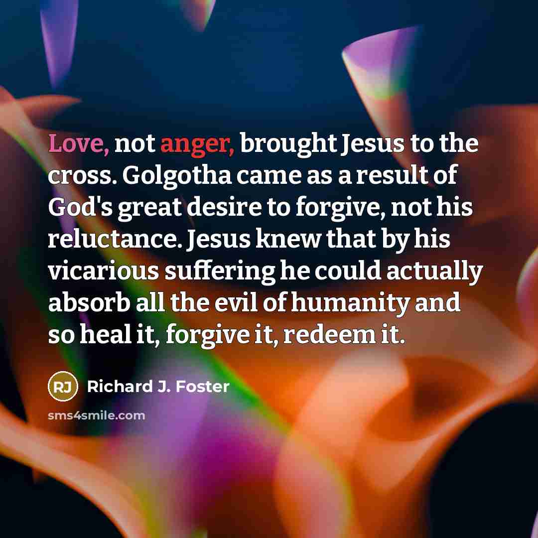 “Love, not anger, brought Jesus to the cross. Golgotha came…” quote by Richard J. Foster