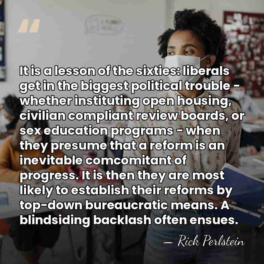 It is a lesson of the sixties: liberals get in the biggest&hellip; - Rick Perlstein