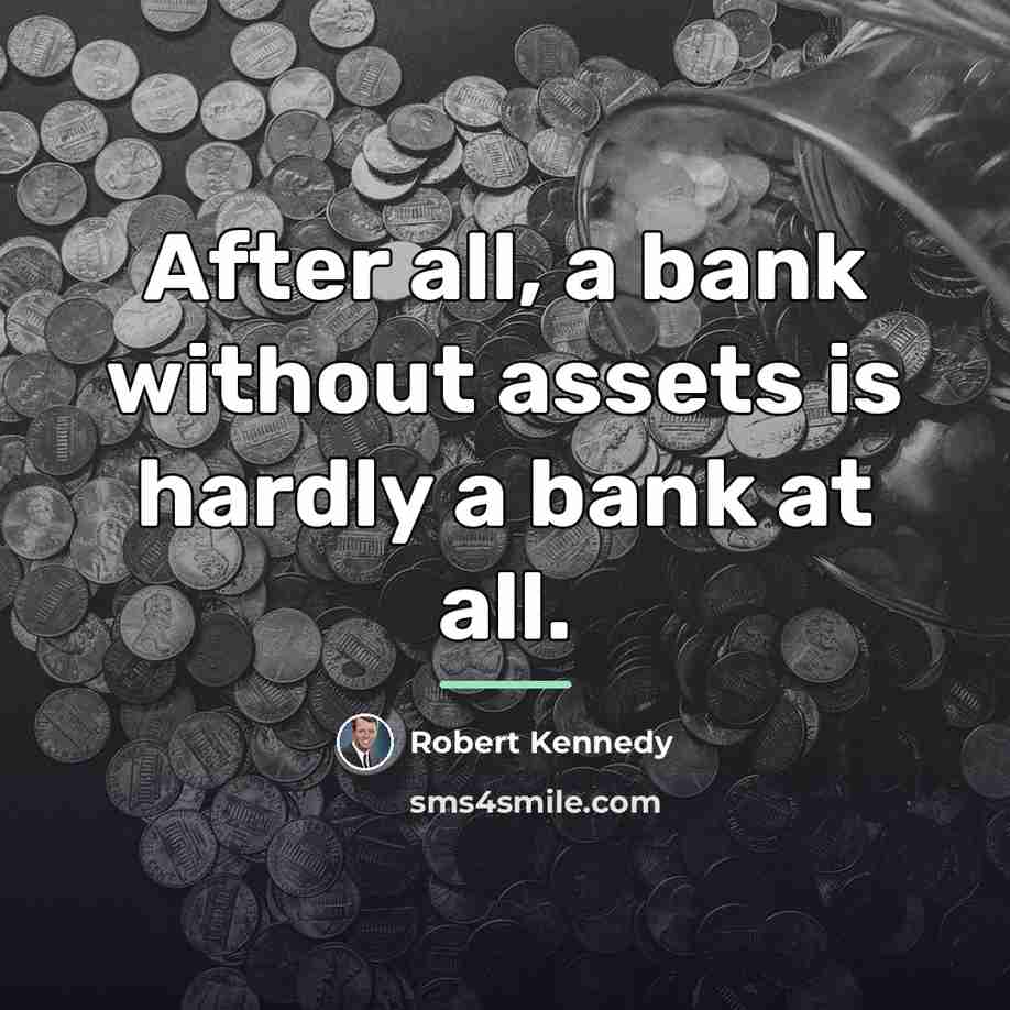 “After all, a bank without assets is hardly a bank…” quote by Robert Kennedy
