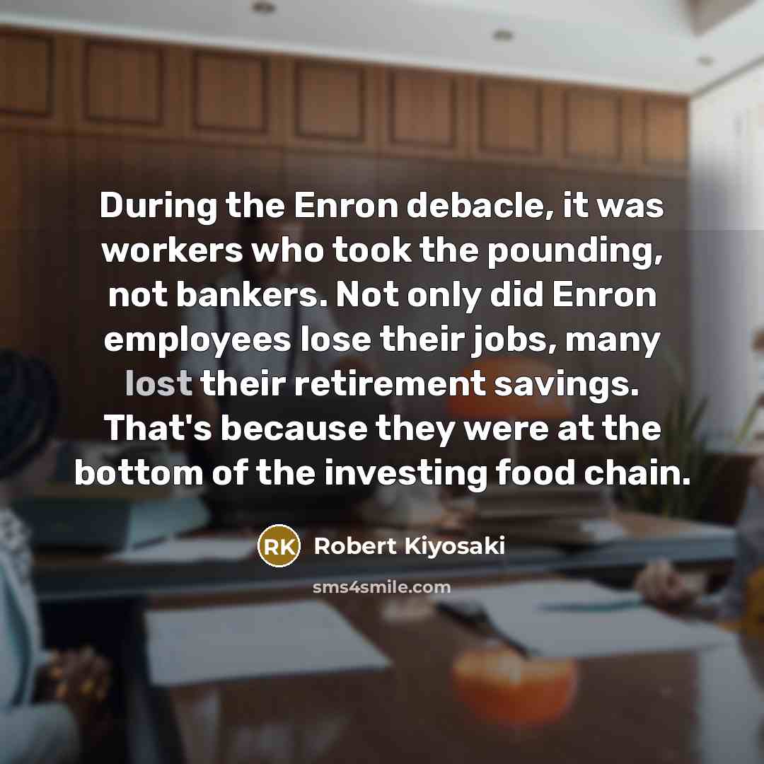 “During the Enron debacle, it was workers who took the…” quote by Robert Kiyosaki