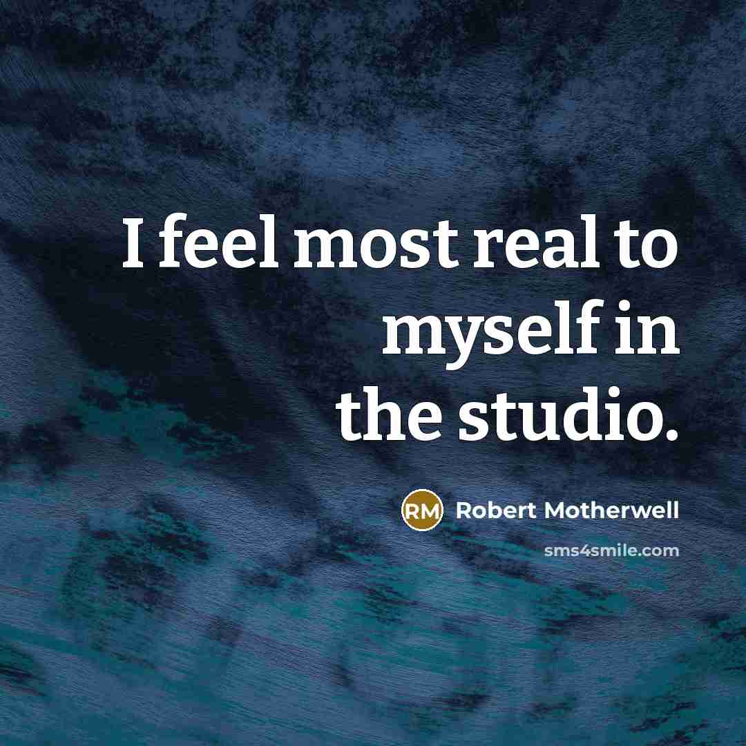 “I feel most real to myself in the studio.” quote by Robert Motherwell