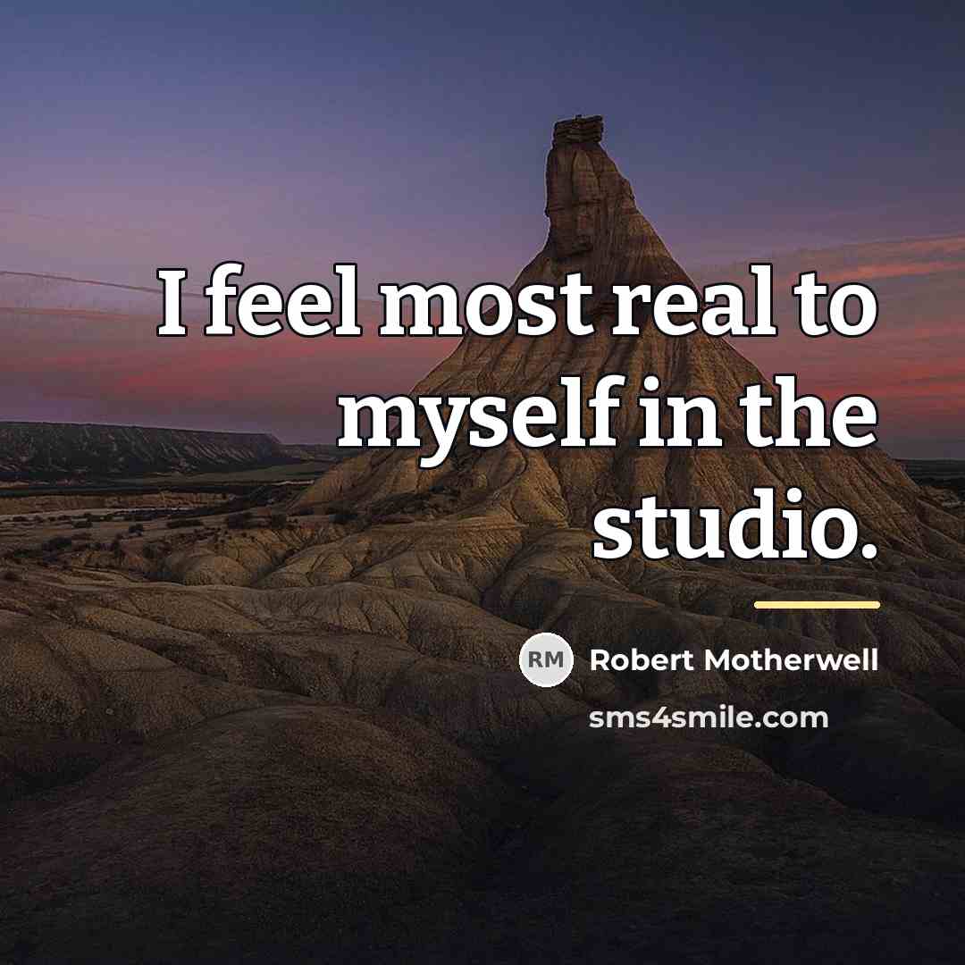 “I feel most real to myself in the studio.…” quote by Robert Motherwell