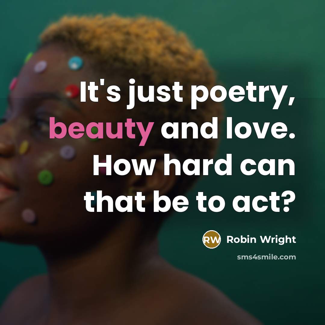 “It's just poetry, beauty and love. How hard can that…” quote by Robin Wright