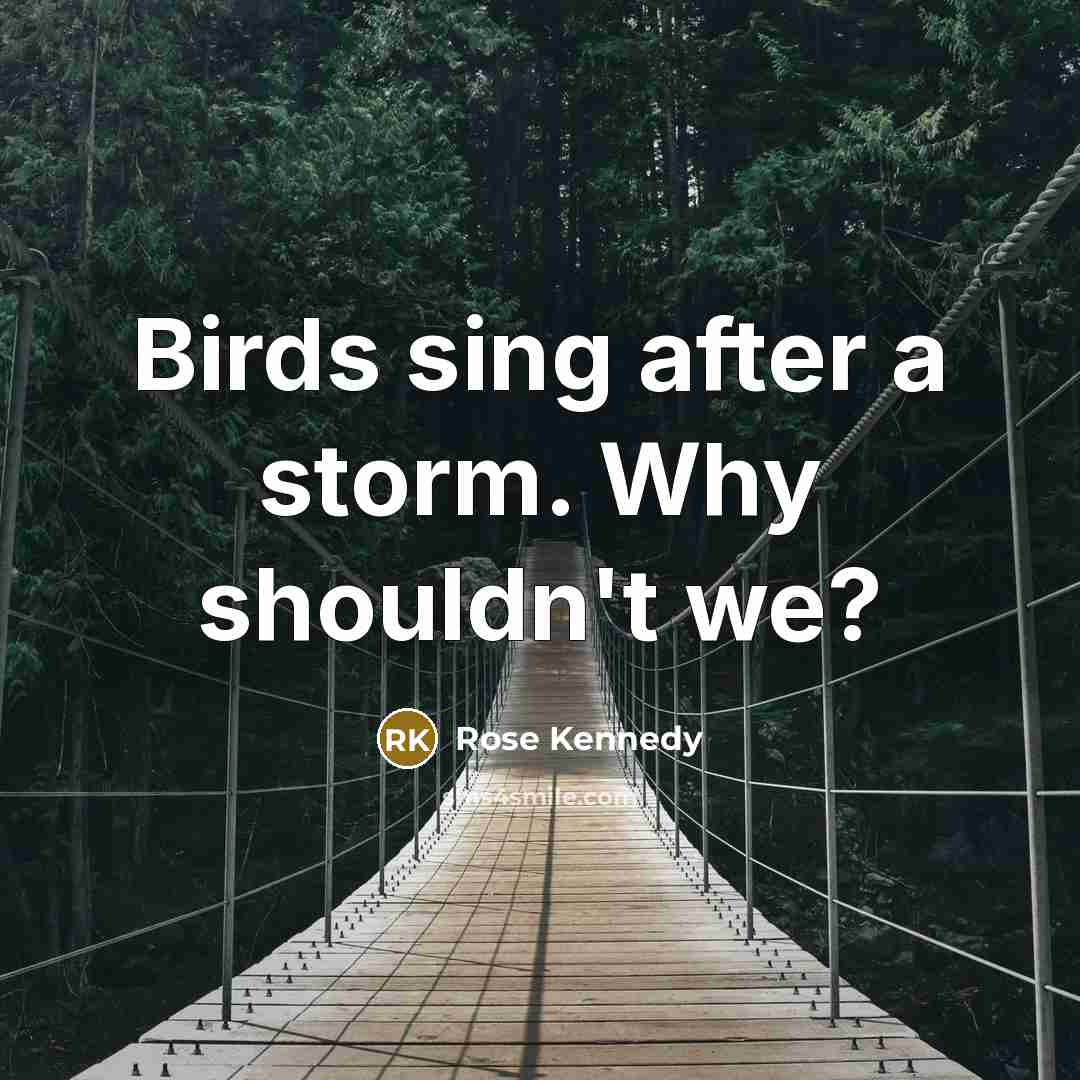 “Birds sing after a storm. Why shouldn't we?…” quote by Rose Kennedy