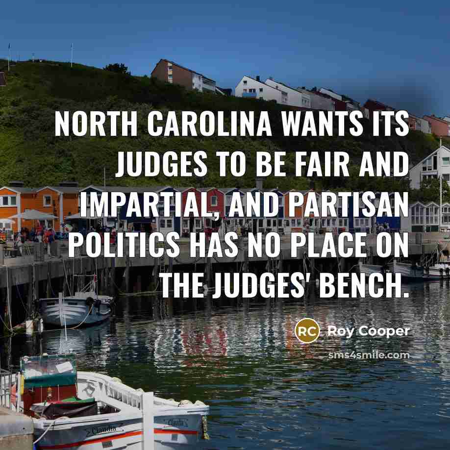 “North Carolina wants its judges to be fair and impartial,…” quote by Roy Cooper