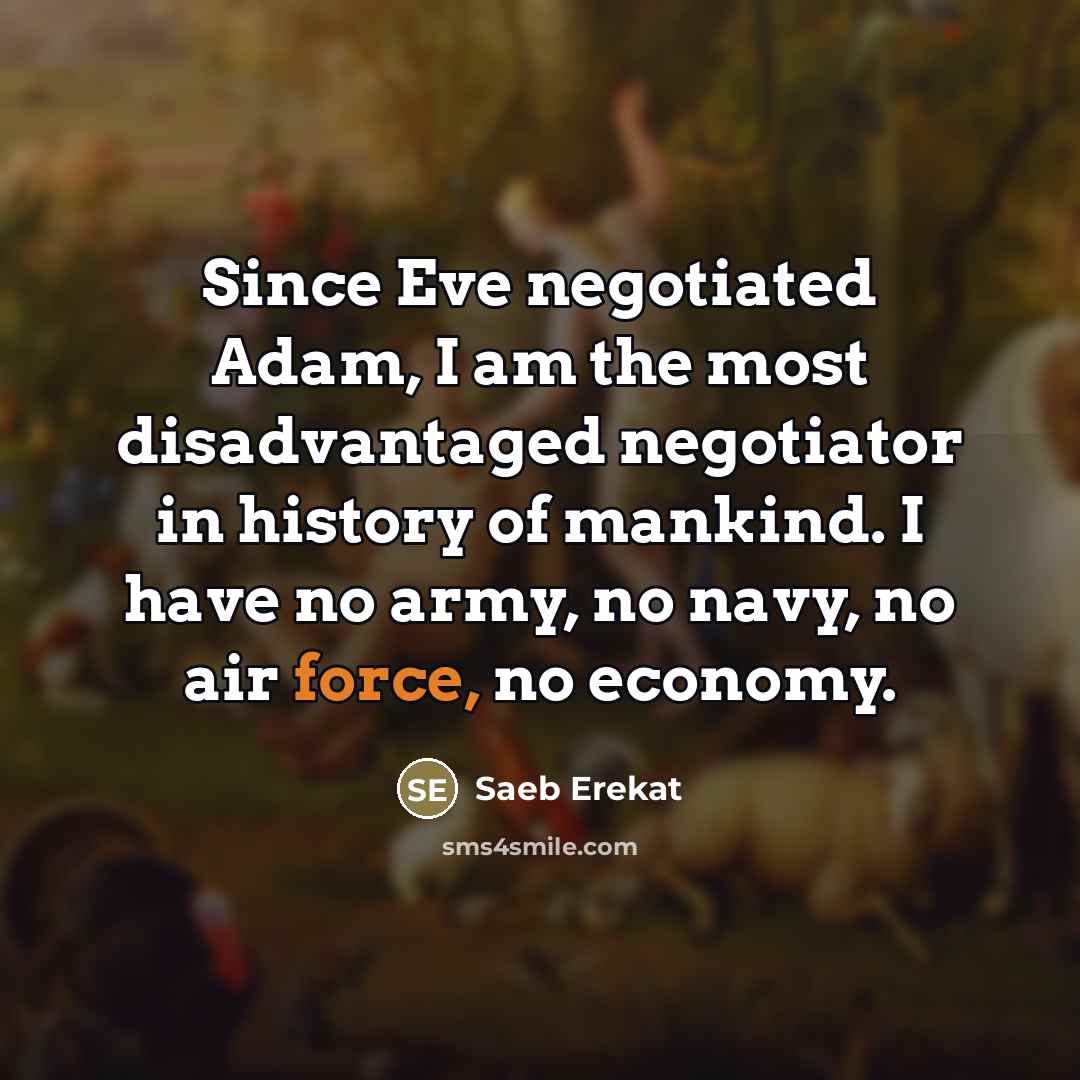 “Since Eve negotiated Adam, I am the most disadvantaged negotiator…” quote by Saeb Erekat