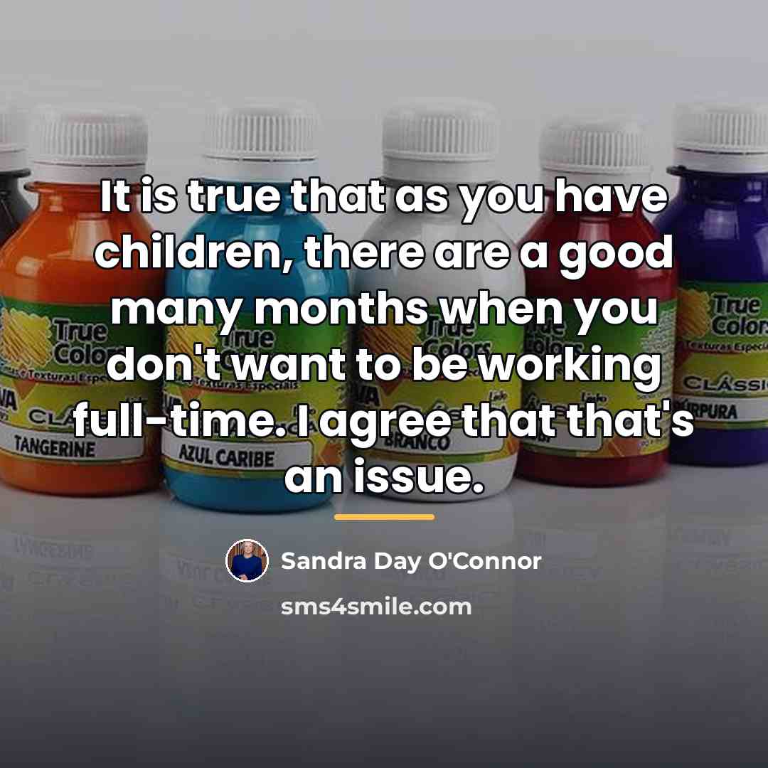 “It is true that as you have children, there are…” quote by Sandra Day O'Connor
