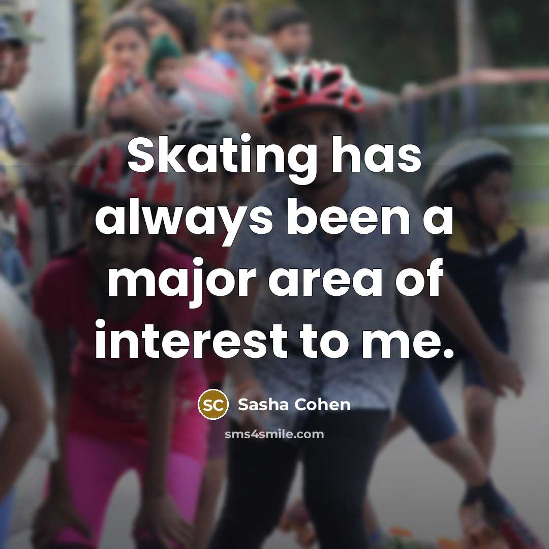“Skating has always been a major area of interest to me.” quote by Sasha Cohen