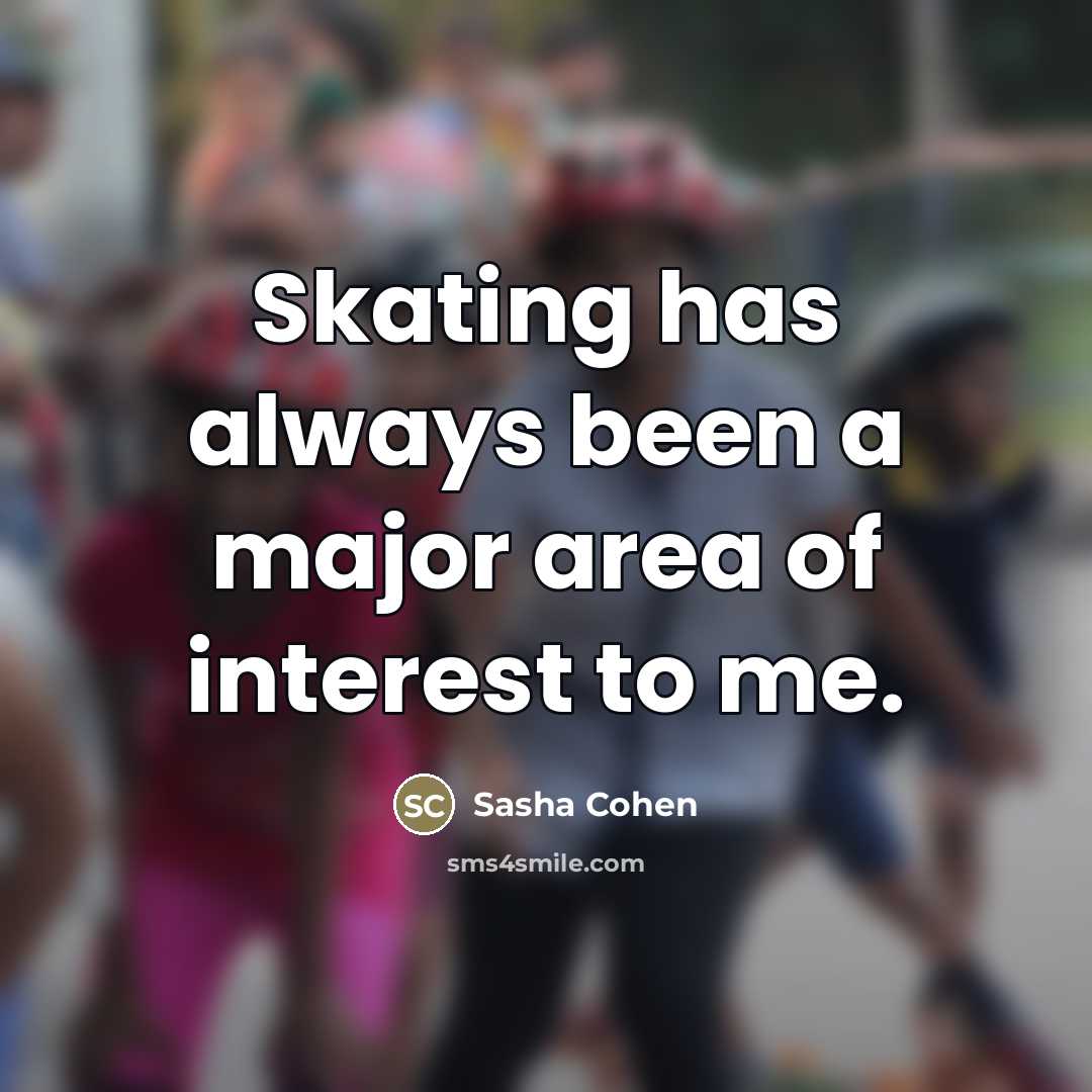 “Skating has always been a major area of interest to…” quote by Sasha Cohen