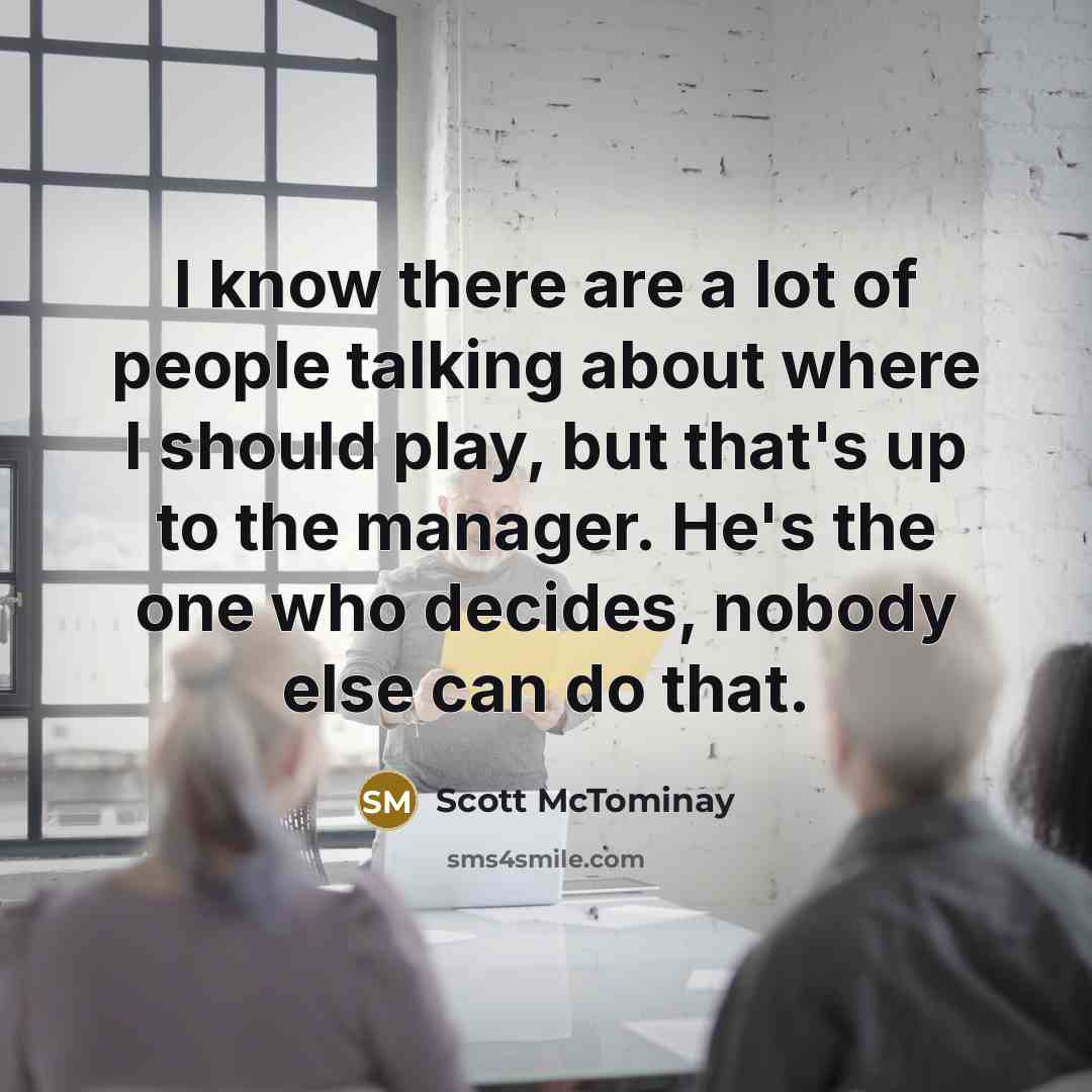 “I know there are a lot of people talking about where I should play, but that's up to the manager. He's the one who decides, nobody else can do that.” quote by Scott McTominay