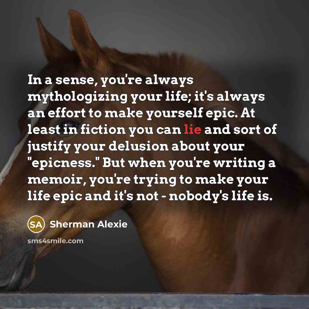 “In a sense, you're always mythologizing your life; it's always…” quote by Sherman Alexie