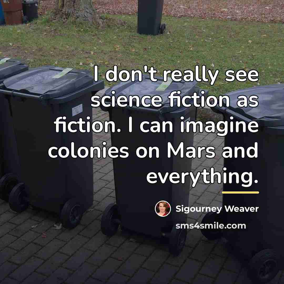 “I don't really see science fiction as fiction. I can…” quote by Sigourney Weaver
