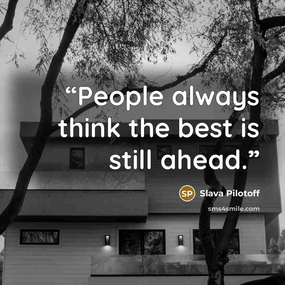 “People always think the best is still ahead.” quote by Slava Pilotoff