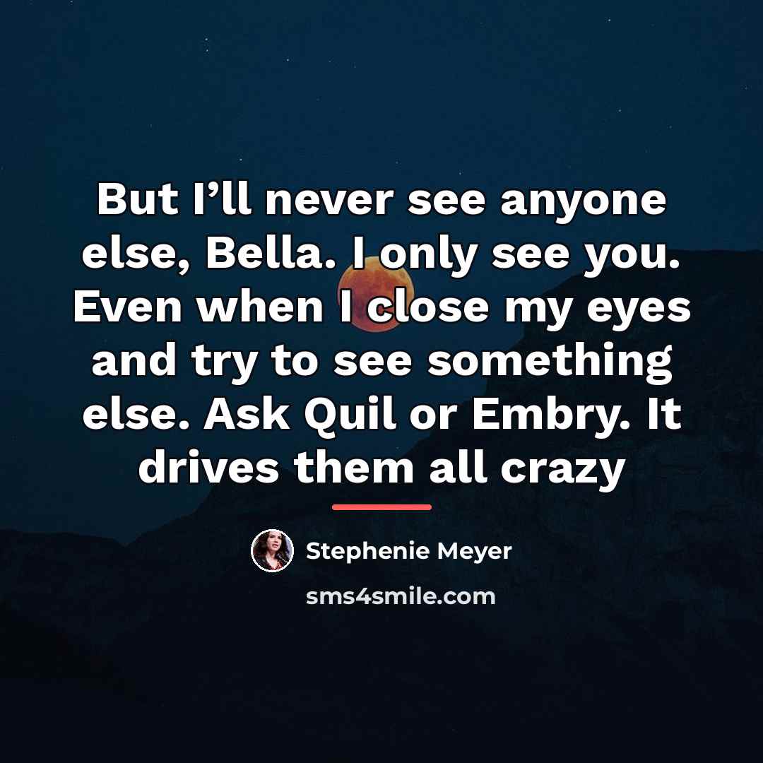 “But I’ll never see anyone else, Bella. I only see…” quote by Stephenie Meyer