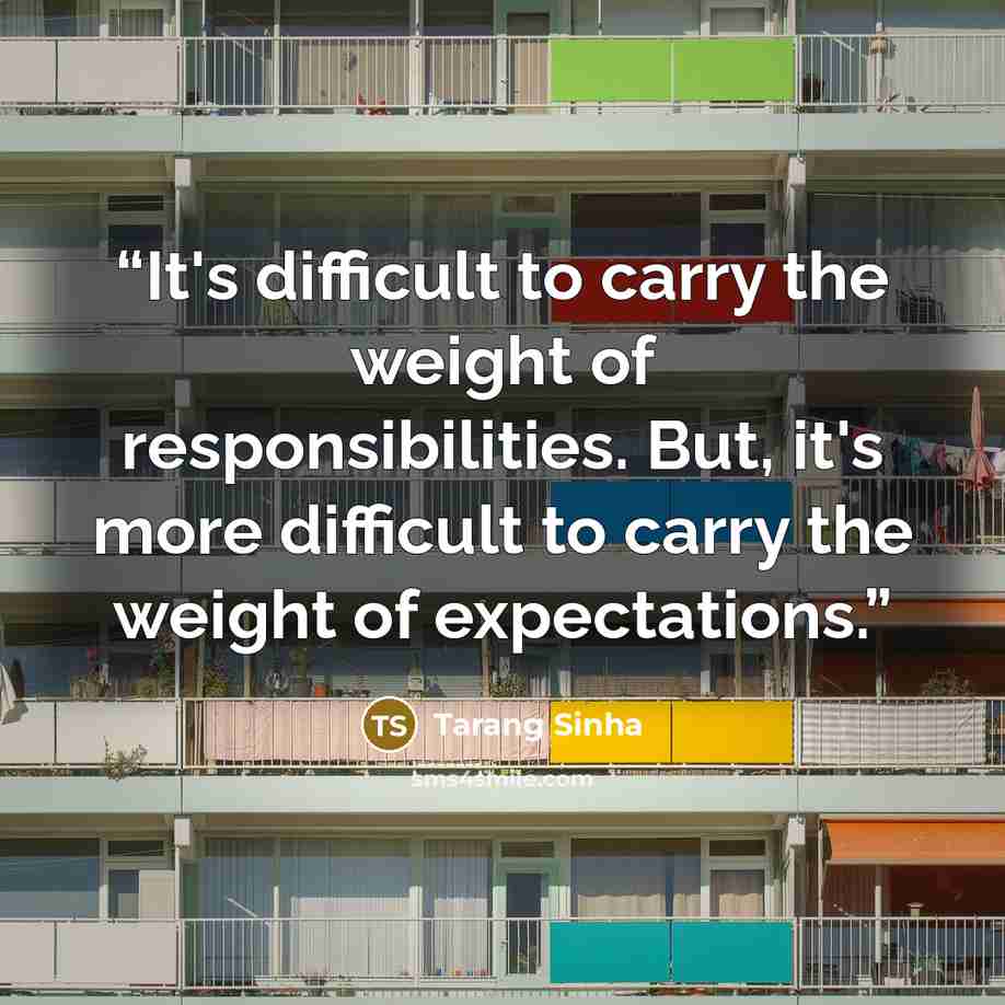 “It's difficult to carry the weight of responsibilities. But, it's more difficult to carry the weight of expectations.” quote by Tarang Sinha