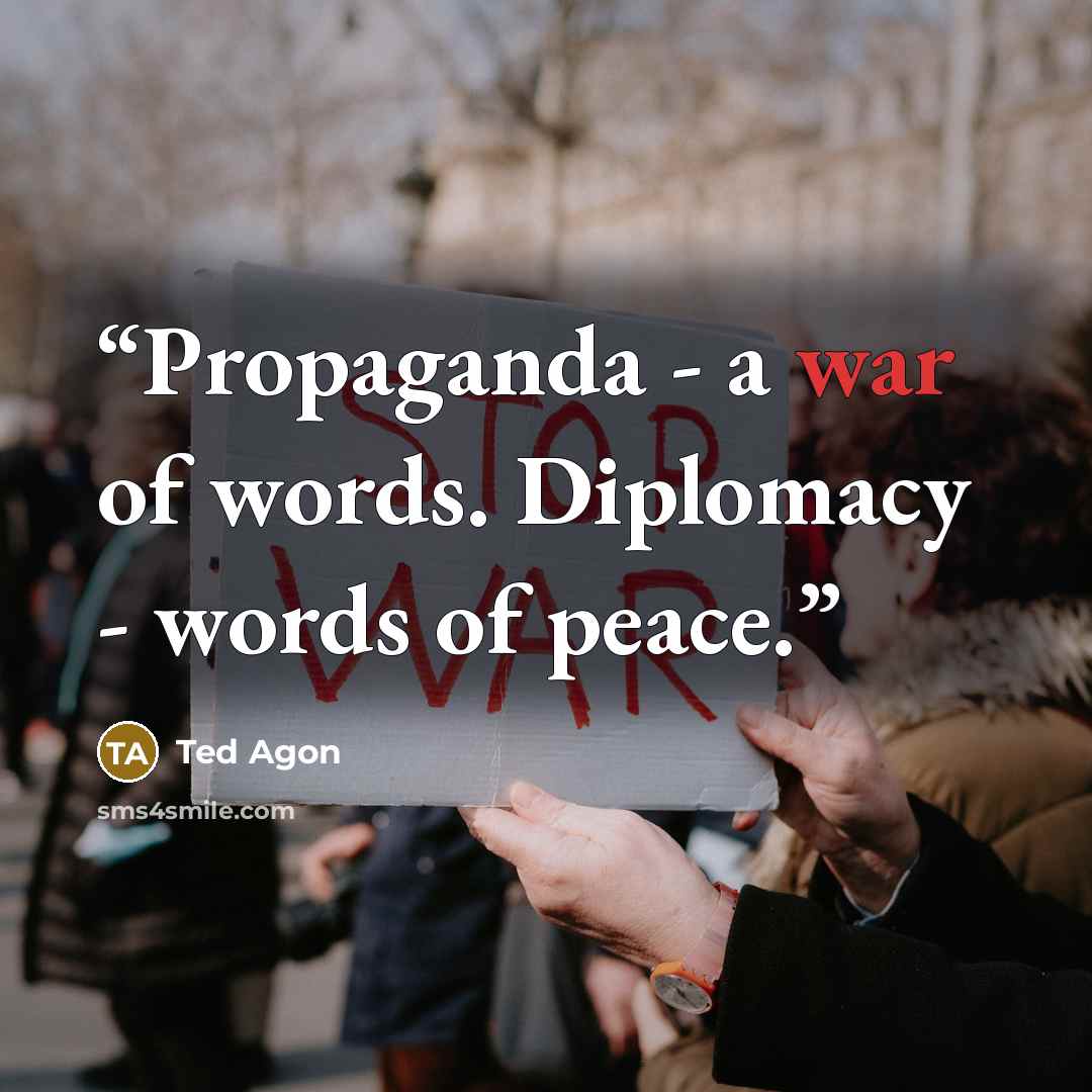 “Propaganda - a war of words. Diplomacy - words of peace.” quote by Ted Agon