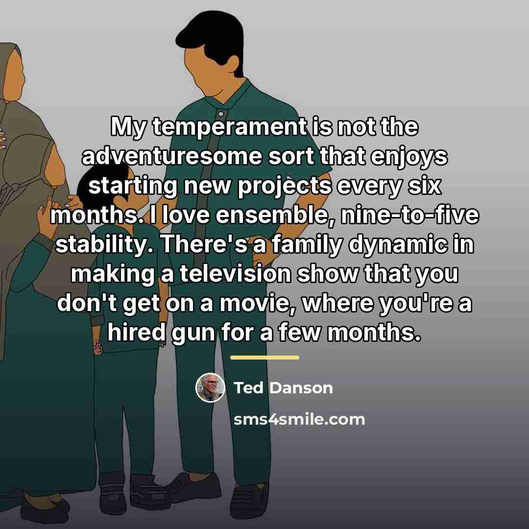 “My temperament is not the adventuresome sort that enjoys starting…” quote by Ted Danson