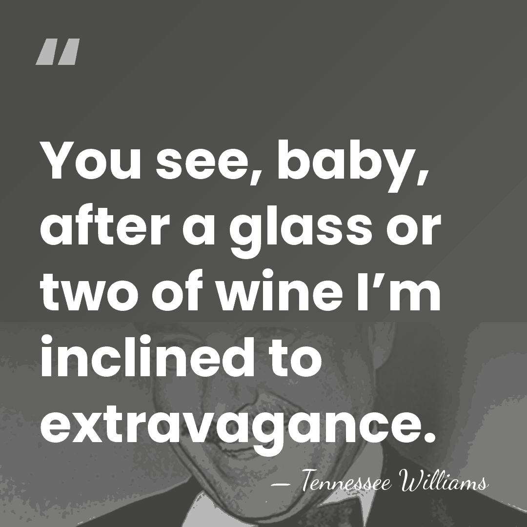 You see, baby, after a glass or two of wine I’m inclined&hellip; - Tennessee Williams