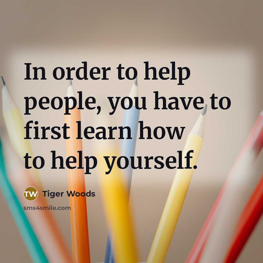 “In order to help people, you have to first learn…” quote by Tiger Woods