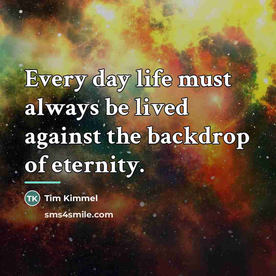 “Every day life must always be lived against the backdrop…” quote by Tim Kimmel