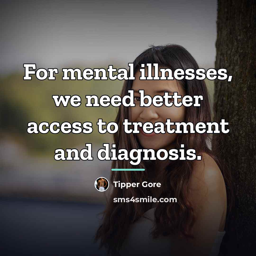 “For mental illnesses, we need better access to treatment and…” quote by Tipper Gore