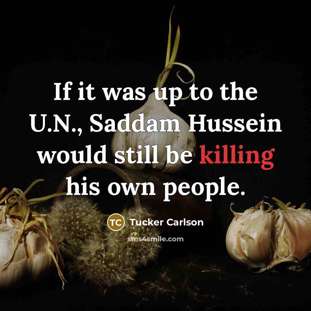 “If it was up to the U.N., Saddam Hussein would…” quote by Tucker Carlson