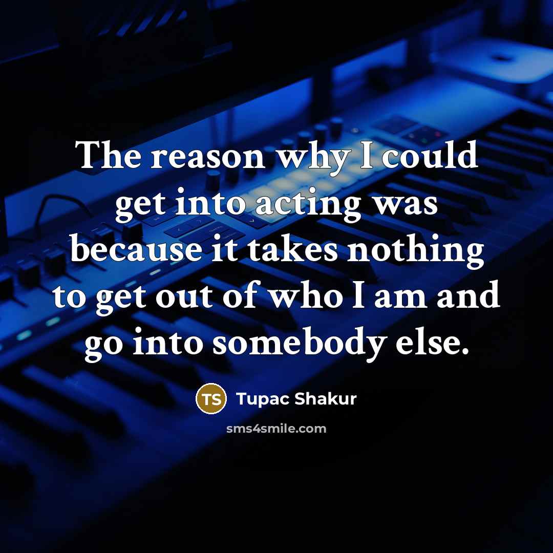 “The reason why I could get into acting was because…” quote by Tupac Shakur