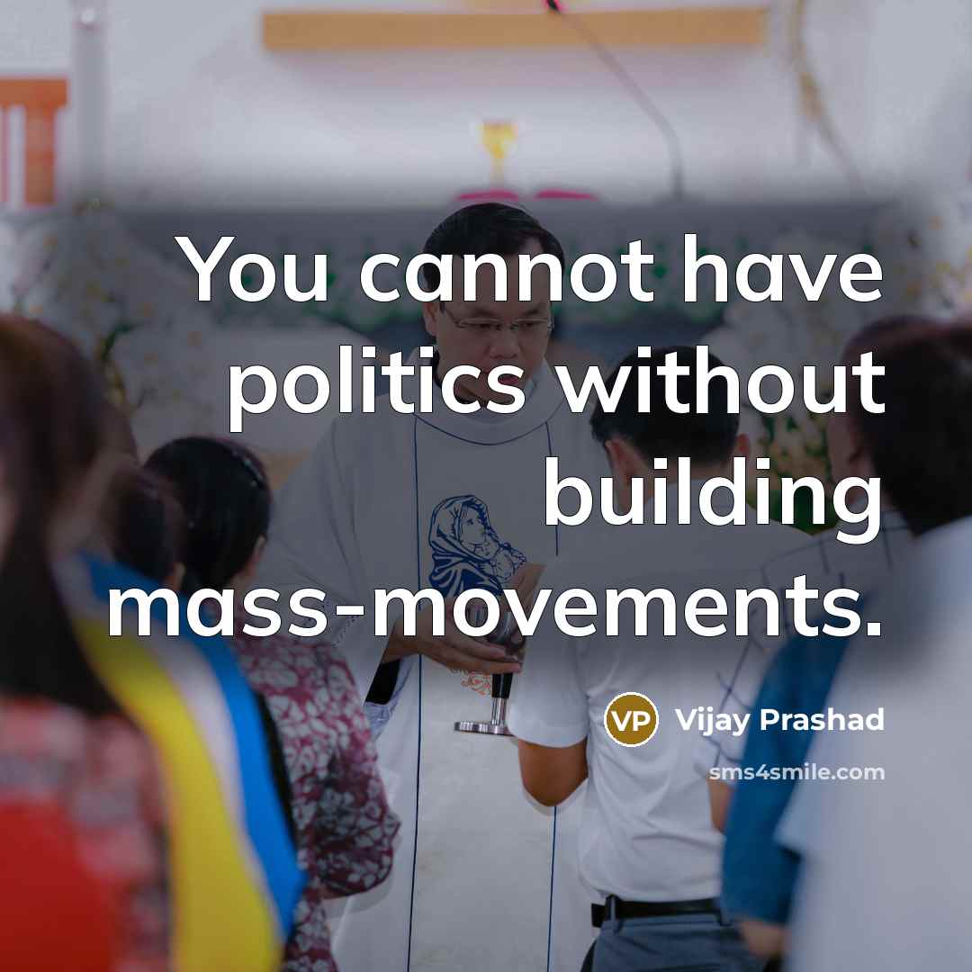 “You cannot have politics without building mass-movements.…” quote by Vijay Prashad