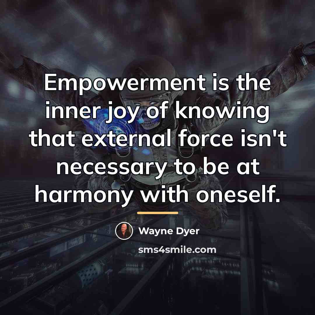 “Empowerment is the inner joy of knowing that external force…” quote by Wayne Dyer