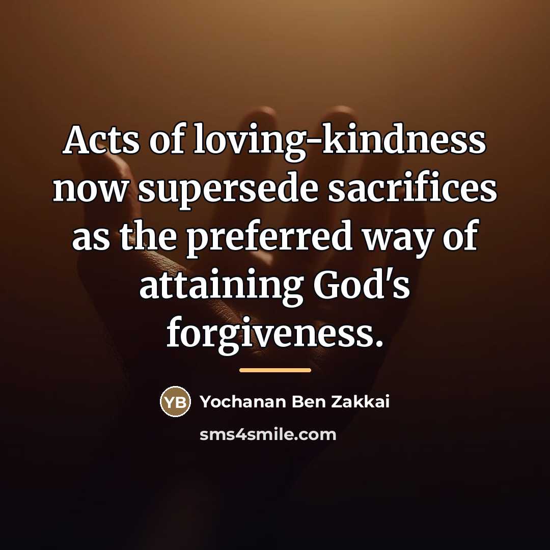 “Acts of loving-kindness now supersede sacrifices as the preferred way…” quote by Yochanan Ben Zakkai