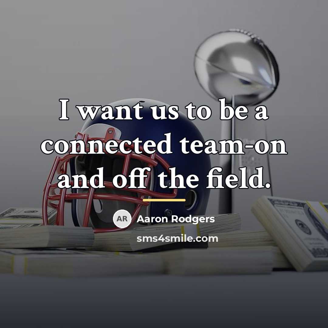 “I want us to be a connected team-on and off…” quote by Aaron Rodgers