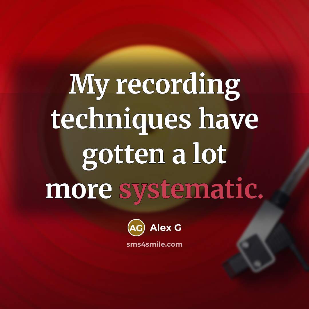 “My recording techniques have gotten a lot more systematic.…” quote by Alex G