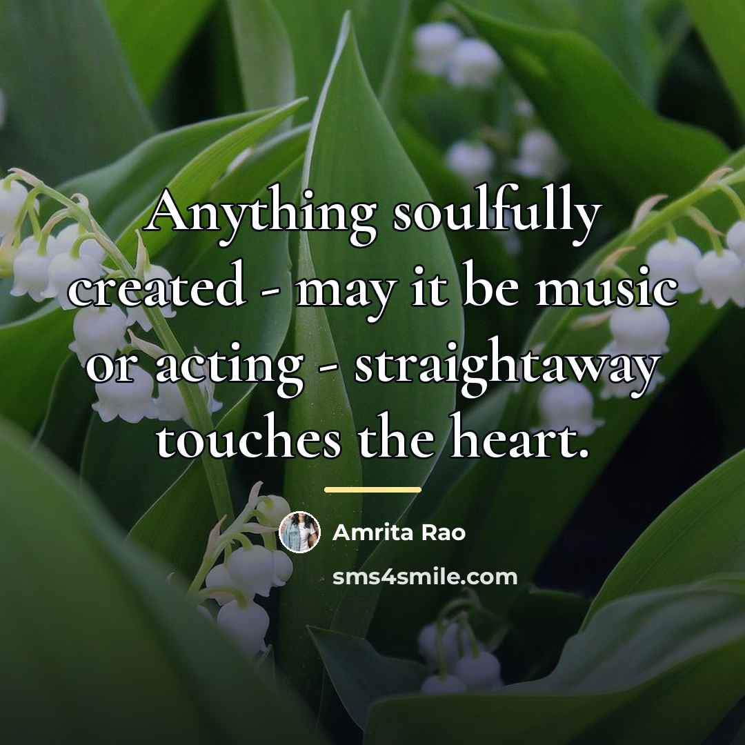 “Anything soulfully created - may it be music or acting…” quote by Amrita Rao