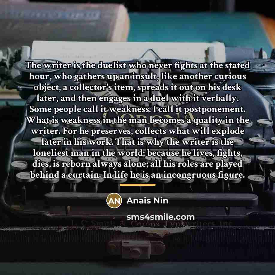 “The writer is the duelist who never fights at the…” quote by Anais Nin