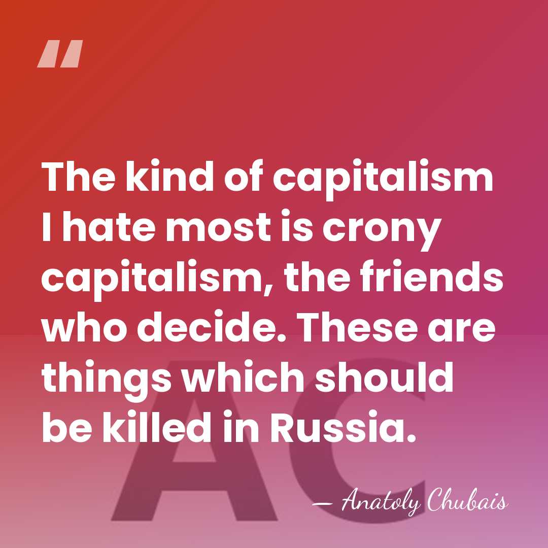 The kind of capitalism I hate most is crony capitalism, the friends&hellip; - Anatoly Chubais