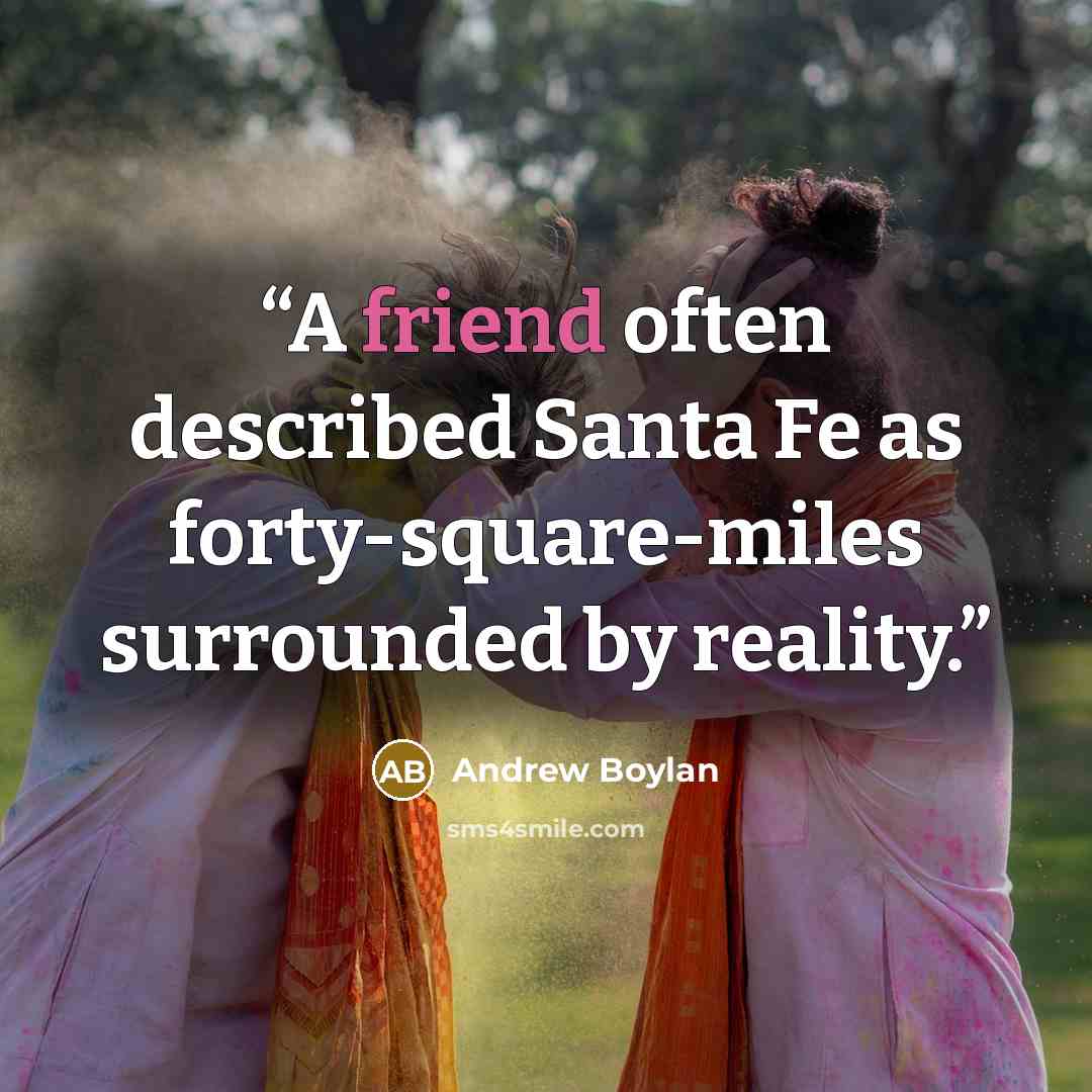 “A friend often described Santa Fe as forty-square-miles surrounded by reality.” quote by Andrew Boylan