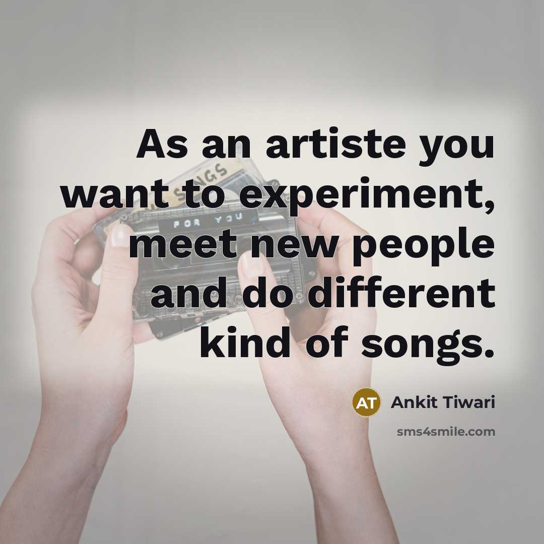 “As an artiste you want to experiment, meet new people…” quote by Ankit Tiwari