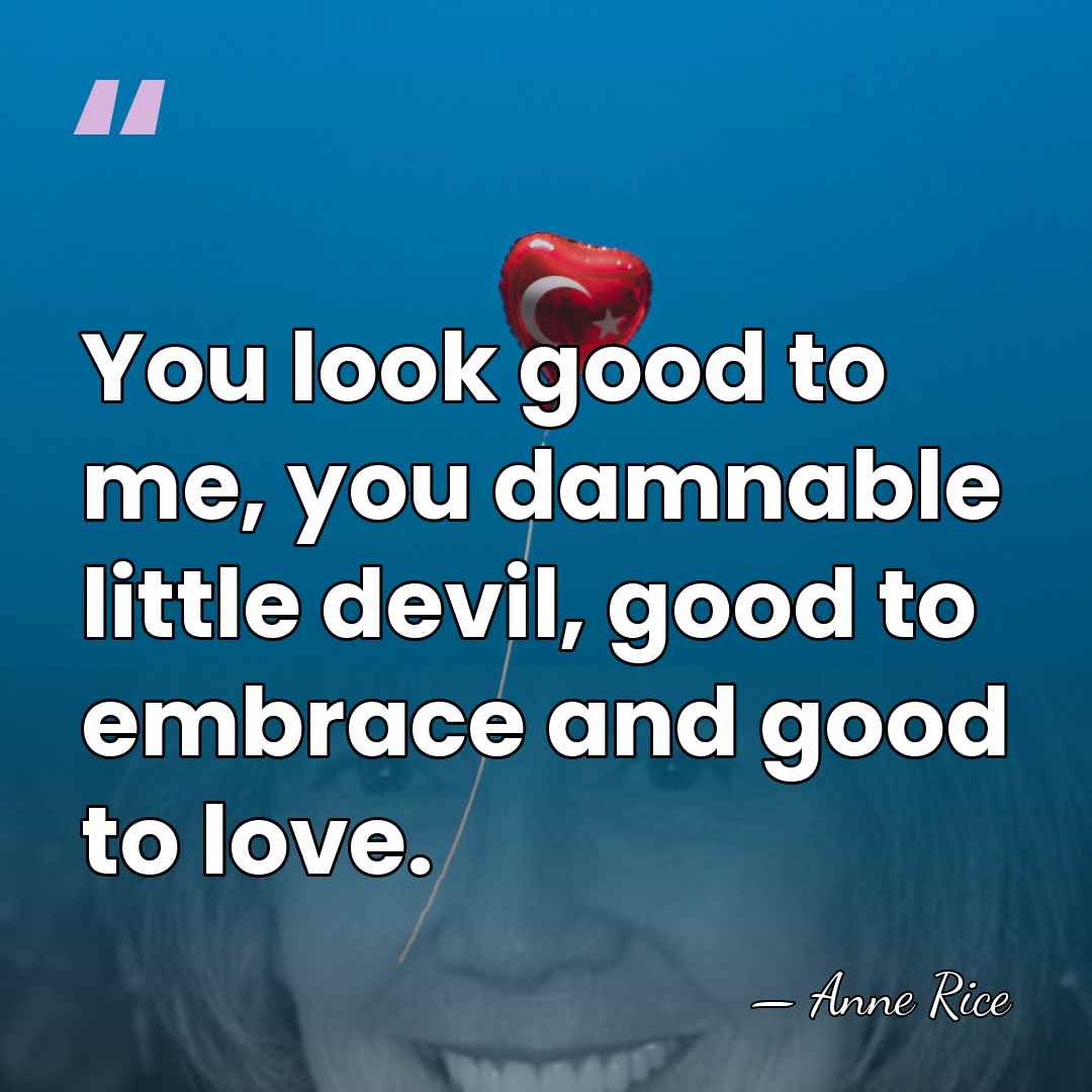 You look good to me, you damnable little devil, good to embrace&hellip; - Anne Rice
