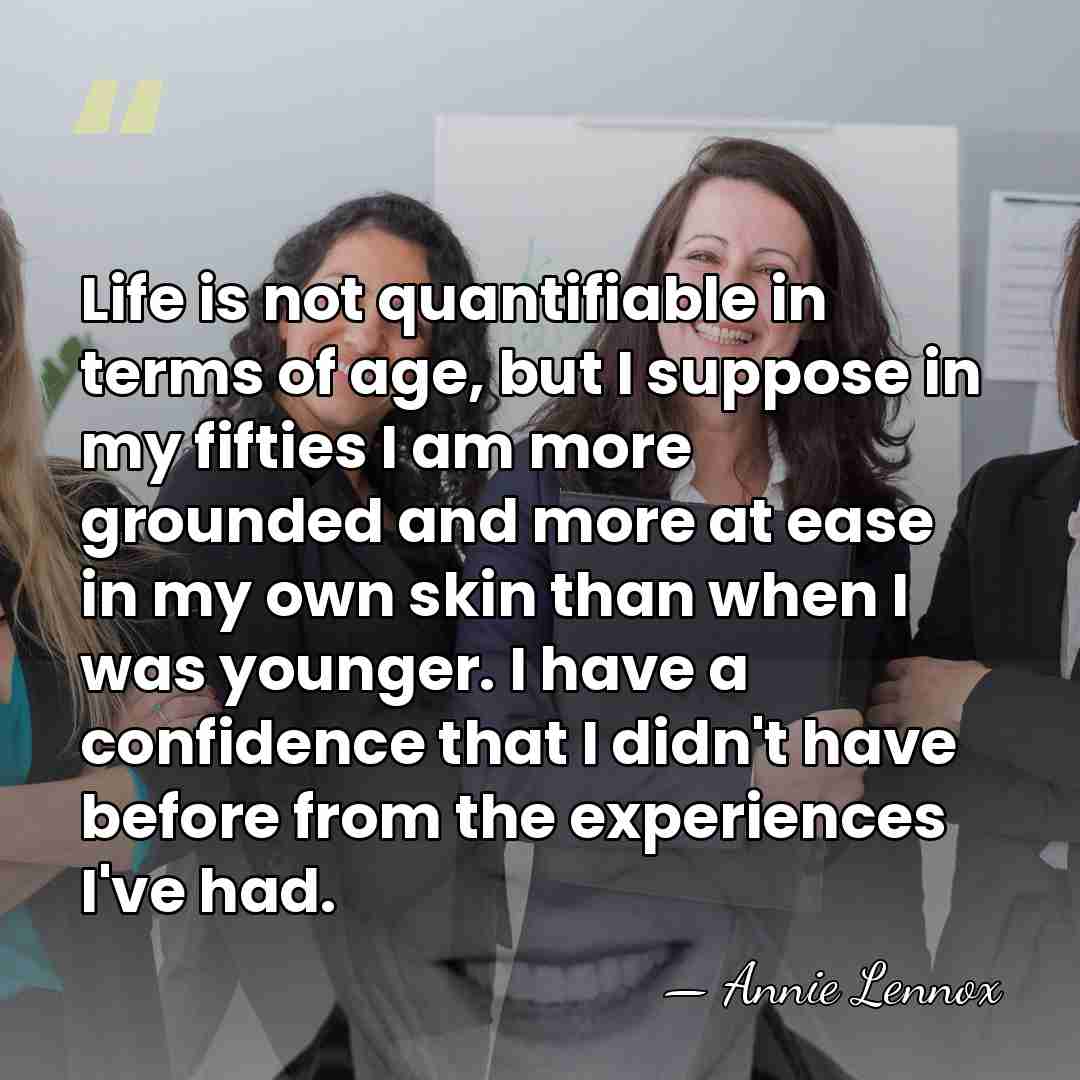 Life is not quantifiable in terms of age, but I suppose in&hellip; - Annie Lennox