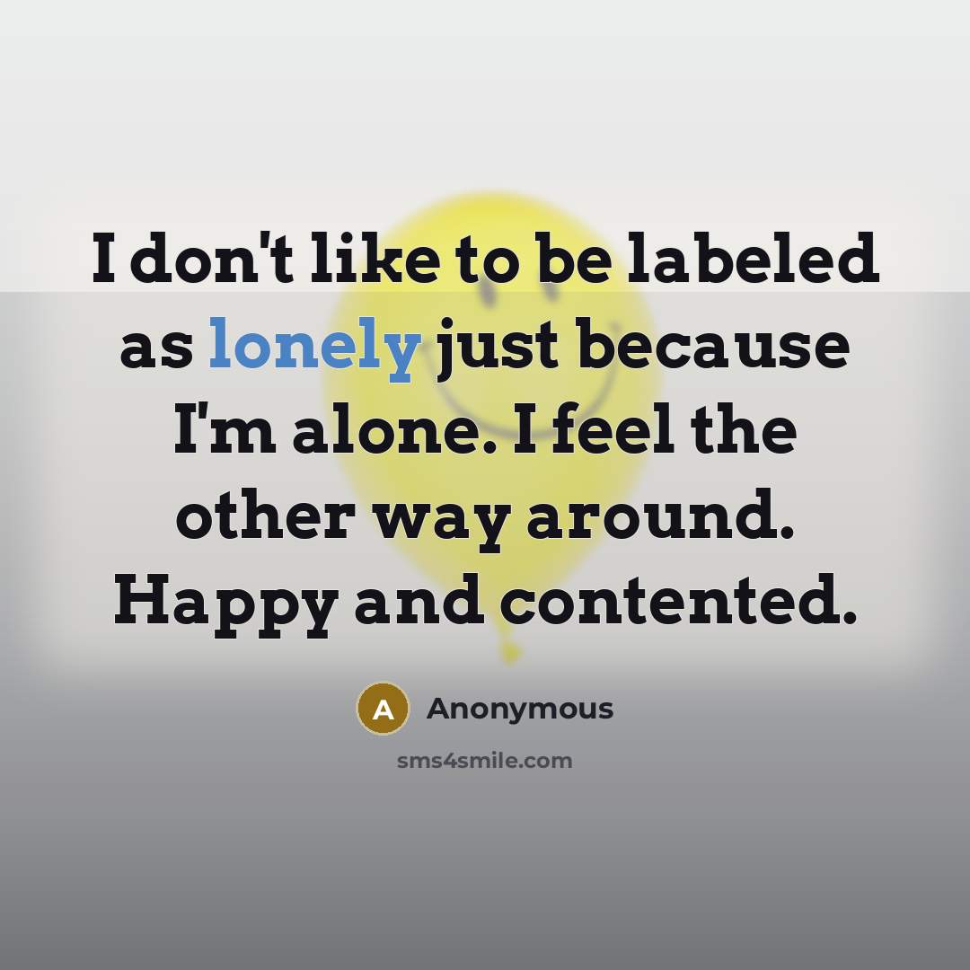 “I don't like to be labeled as lonely just because…” quote by Anonymous
