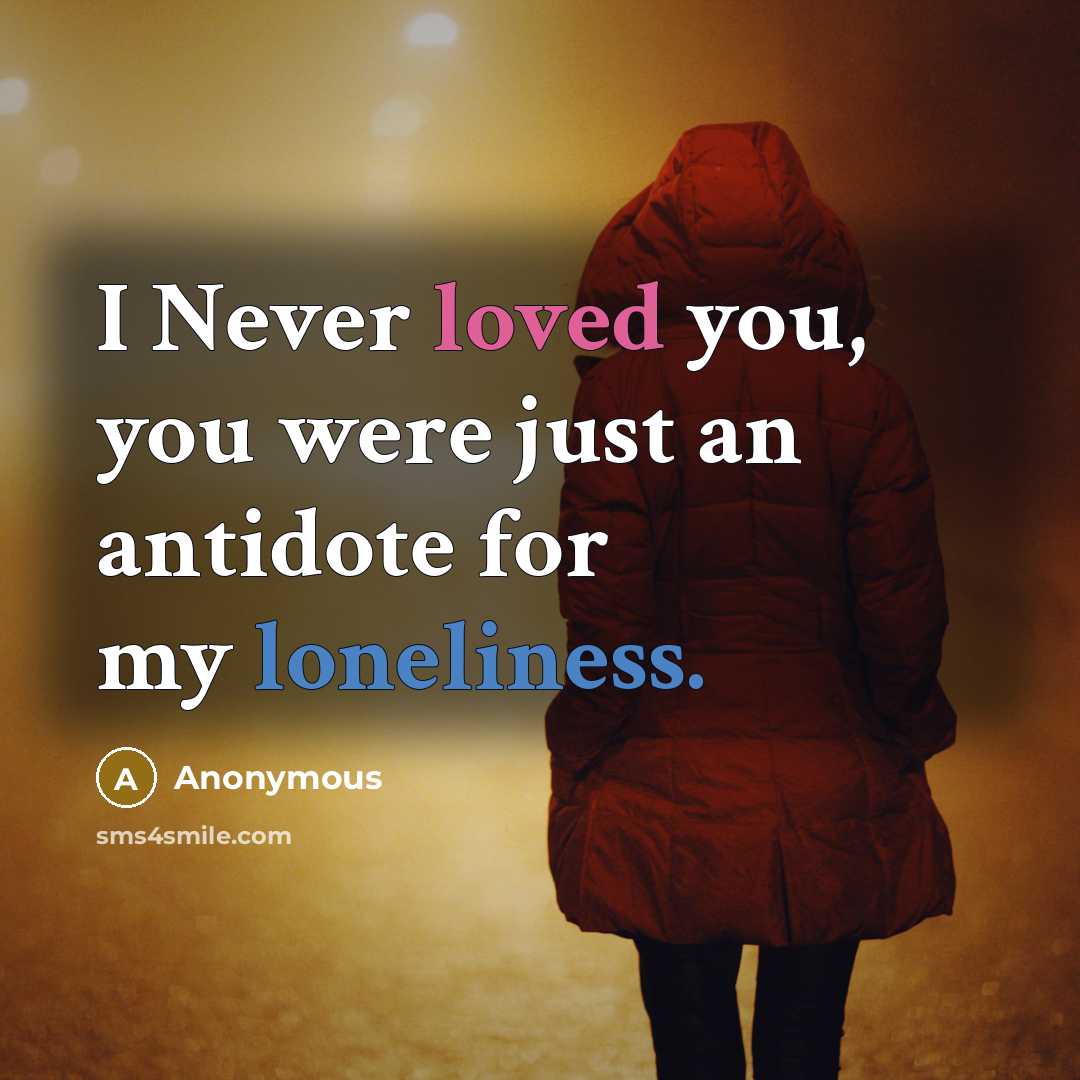“I Never loved you, you were just an antidote for my loneliness.” quote by Anonymous