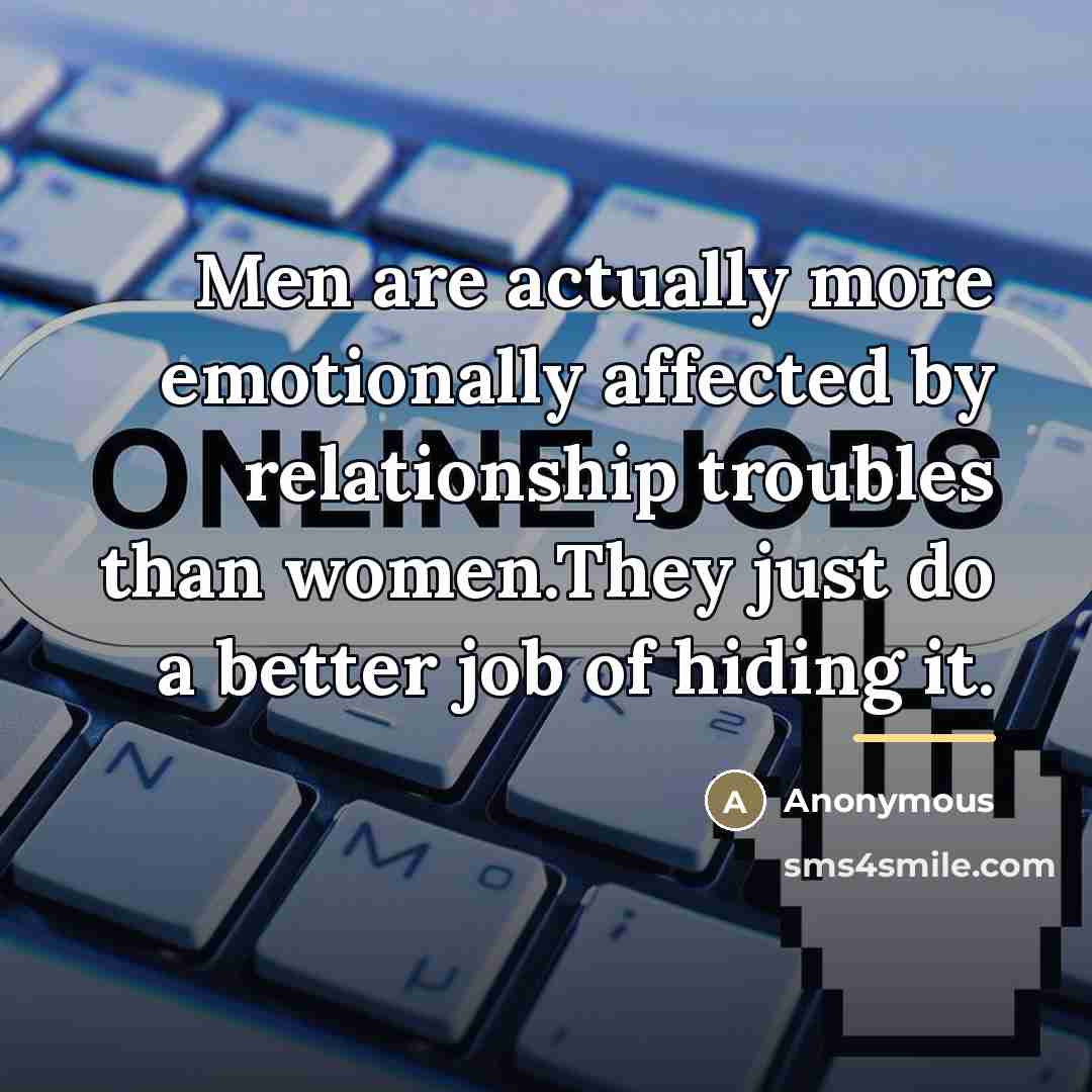 “Men are actually more emotionally affected by relationship troubles than…” quote by Anonymous