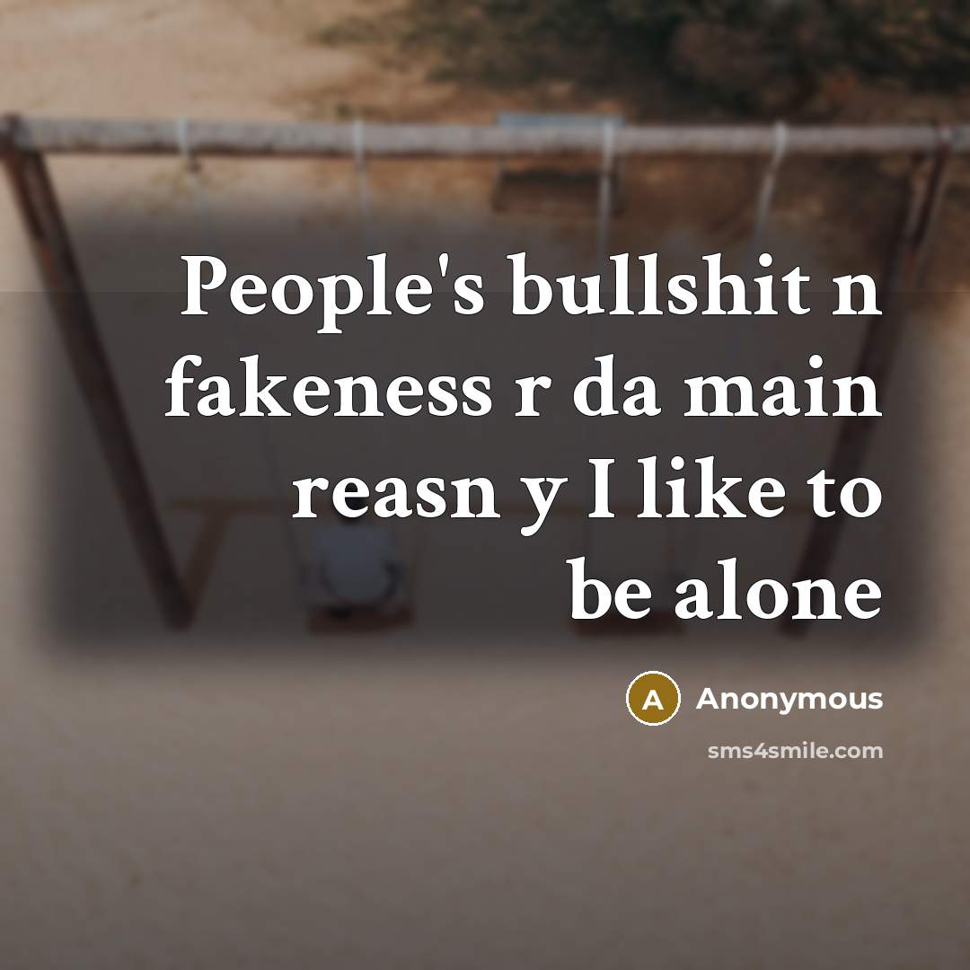 “People's bullshit n fakeness r da main reasn y I like to be alone” quote by Anonymous