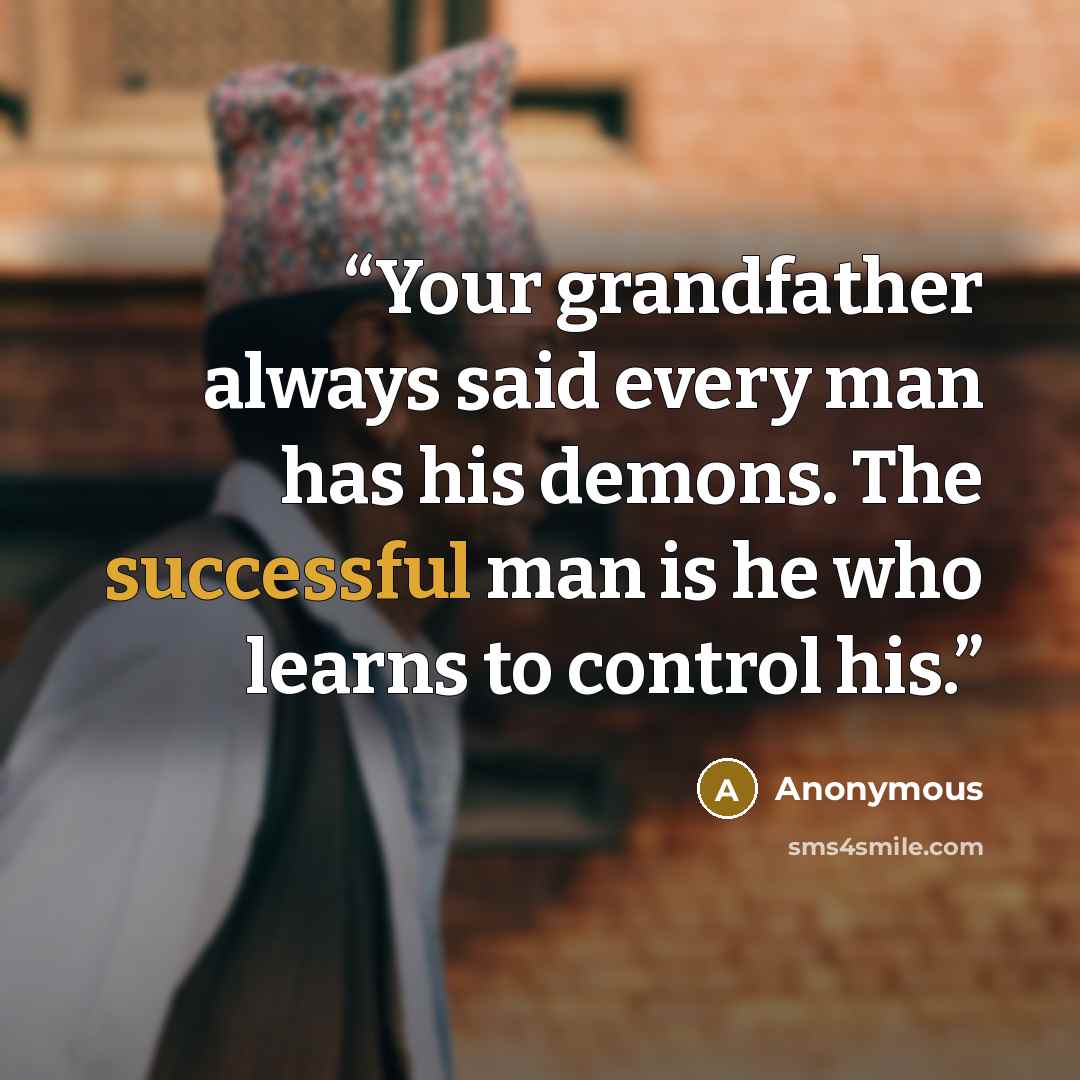 “Your grandfather always said every man has his demons. The successful man is he who learns to control his.” quote by Anonymous