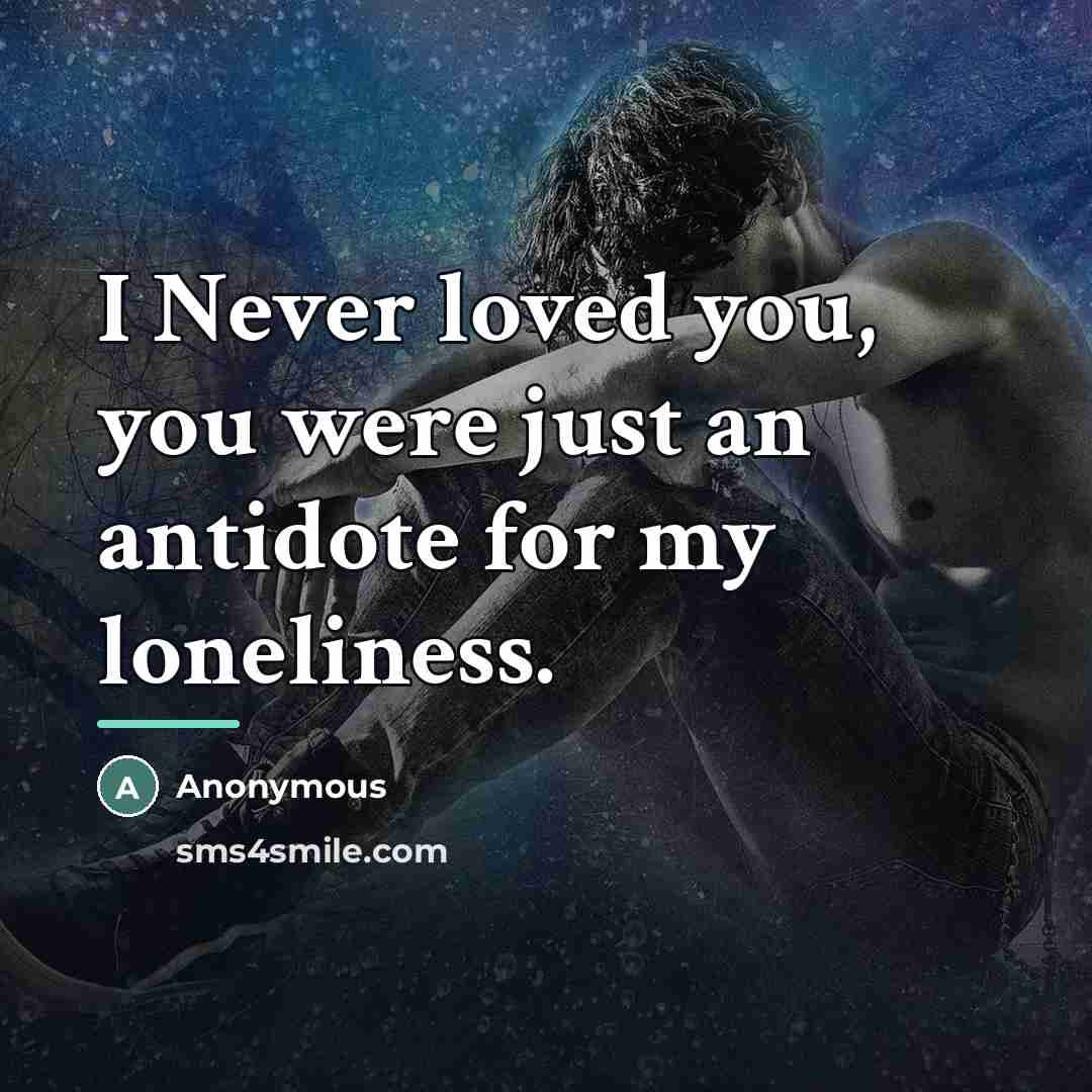 “I Never loved you, you were just an antidote for…” quote by Anonymous